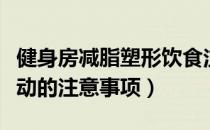 健身房减脂塑形饮食注意事项（健身房减脂运动的注意事项）