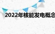 2022年核能发电概念股名单一览一看就懂