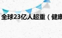 全球23亿人超重（健康中国概念股票有哪些）