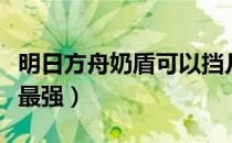 明日方舟奶盾可以挡几个（明日方舟奶盾哪个最强）