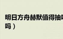 明日方舟赫默值得抽吗（明日方舟赫默值得练吗）