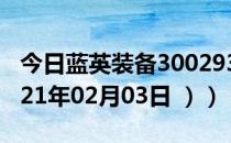 今日蓝英装备300293股票行情是多少（（2021年02月03日 ））