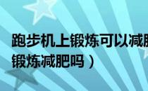 跑步机上锻炼可以减肥吗（在跑步机上跑步能锻炼减肥吗）