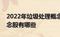 2022年垃圾处理概念股龙头一览垃圾处理概念股有哪些