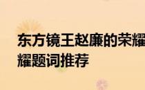 东方镜王赵廉的荣耀——东方耀王赵廉的荣耀题词推荐