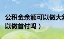 公积金余额可以做大额还款吗（公积金余额可以做首付吗）