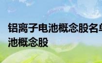 铝离子电池概念股名单一览：哪些是铝离子电池概念股