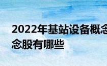 2022年基站设备概念股一览基站设备相关概念股有哪些