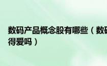 数码产品概念股有哪些（数码产品板块股票名单这些股票值得爱吗）