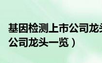 基因检测上市公司龙头有哪些（基因检测上市公司龙头一览）