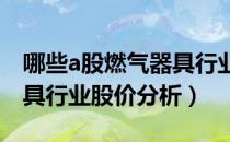 哪些a股燃气器具行业个股受益（今日燃气器具行业股价分析）