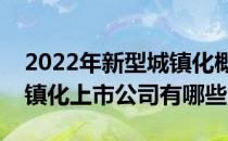 2022年新型城镇化概念上市公司一览新型城镇化上市公司有哪些