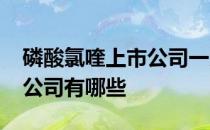 磷酸氯喹上市公司一览2021年磷酸氯喹上市公司有哪些