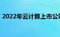 2022年云计算上市公司龙头一览表为您介绍