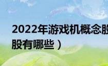 2022年游戏机概念股龙头一览（游戏机概念股有哪些）