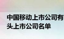 中国移动上市公司有哪些2022年中国移动龙头上市公司名单