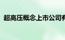 超高压概念上市公司有哪些超高压股票名单