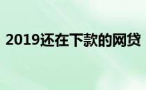 2019还在下款的网贷（2019能下款的网贷）