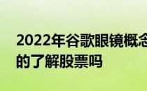 2022年谷歌眼镜概念上市公司股票一览你真的了解股票吗