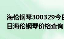 海伦钢琴300329今日价格（2020年06月16日海伦钢琴价格查询）