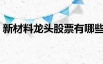 新材料龙头股票有哪些（新材料概念股名单）