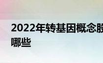 2022年转基因概念股名单转基因股票概念有哪些