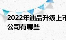 2022年油品升级上市公司龙头油品升级上市公司有哪些