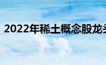 2022年稀土概念股龙头一览表一起来看看吧