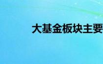 大基金板块主要有哪些上市公司