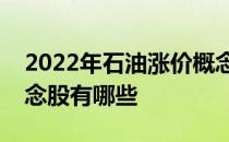 2022年石油涨价概念股一览石油涨价相关概念股有哪些