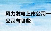 风力发电上市公司一览2022年风力发电上市公司有哪些