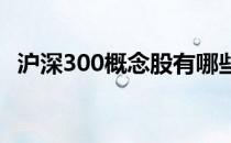 沪深300概念股有哪些沪深300概念股名单