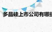 多晶硅上市公司有哪些多晶硅上市公司名单