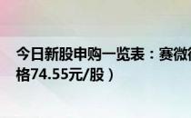 今日新股申购一览表：赛微微电4月13日申购指南（发行价格74.55元/股）