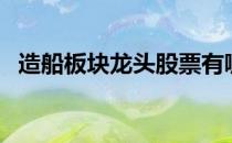 造船板块龙头股票有哪些（造船股票名单）