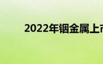 2022年铟金属上市公司龙头股一览