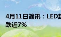 4月11日简讯：LED封装概念股报跌东山精密跌近7%