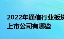 2022年通信行业板块股票一览通信行业板块上市公司有哪些