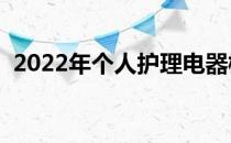 2022年个人护理电器概念龙头股有哪些（）