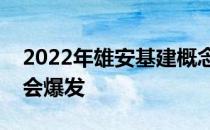 2022年雄安基建概念股名单全梳理哪个股票会爆发