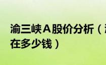 渝三峡Ａ股价分析（渝三峡Ａ000565股票现在多少钱）