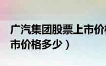 广汽集团股票上市价格（广汽集团601238上市价格多少）