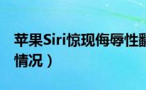 苹果Siri惊现侮辱性翻译怎么回事（具体什么情况）