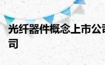 光纤器件概念上市公司有哪些利好哪些上市公司