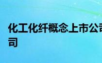 化工化纤概念上市公司有哪些利好哪些上市公司