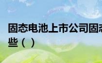 固态电池上市公司固态电池概念上市公司有哪些（）