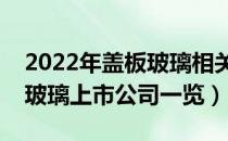 2022年盖板玻璃相关上市公司有哪些（盖板玻璃上市公司一览）