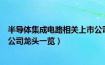 半导体集成电路相关上市公司有哪些（半导体集成电路上市公司龙头一览）