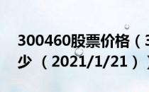 300460股票价格（300460股票价格今天多少 （2021/1/21））