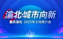 渝北举办2023年土地推介会 1300亩优质地块集中“亮相”（50多家房企参与)